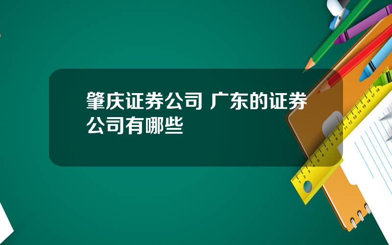 肇庆证券公司 广东的证券公司有哪些